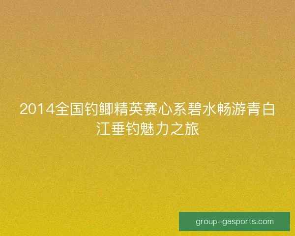 2014全国钓鲫精英赛心系碧水畅游青白江垂钓魅力之旅